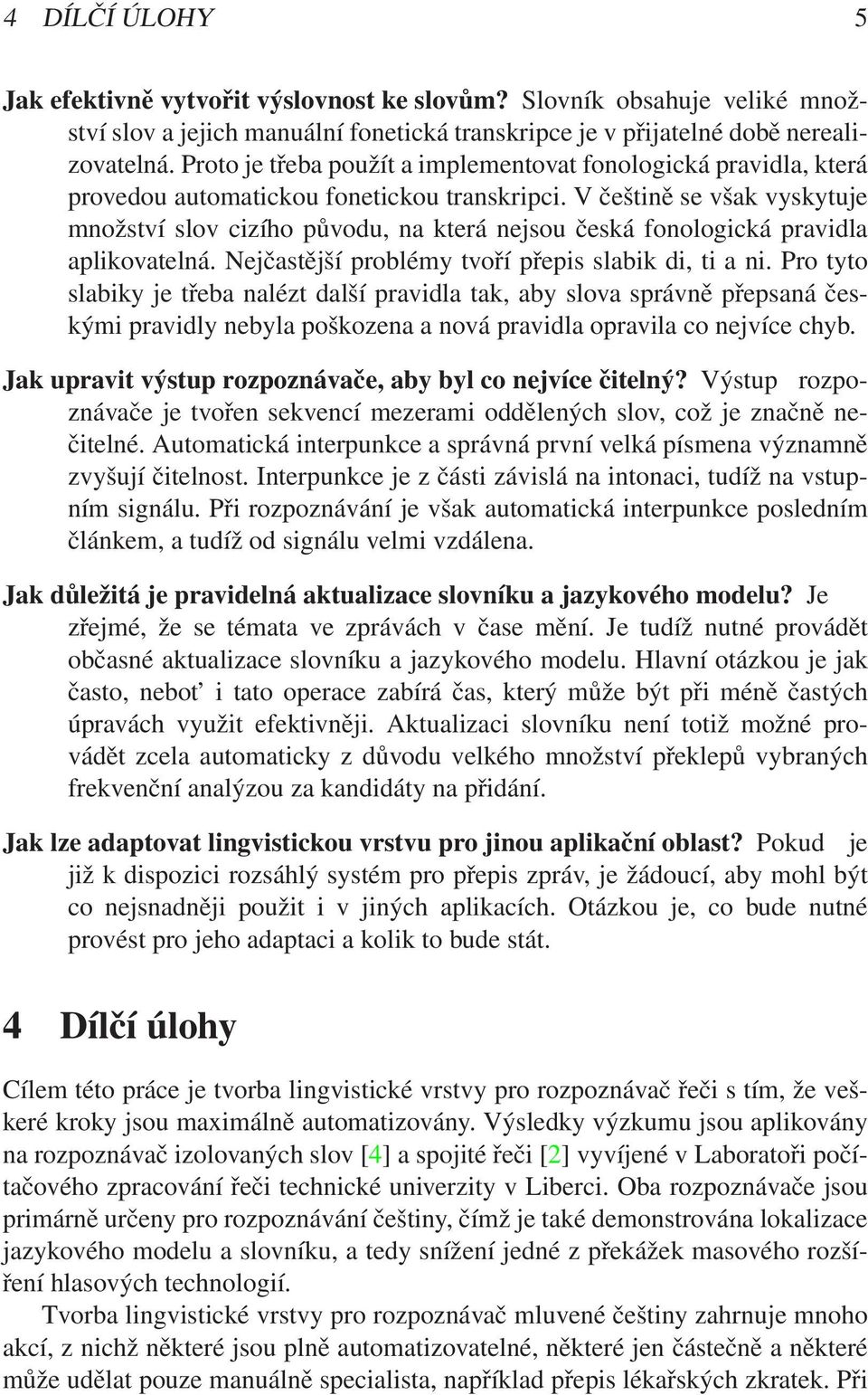 V češtině se však vyskytuje množství slov cizího původu, na která nejsou česká fonologická pravidla aplikovatelná. Nejčastější problémy tvoří přepis slabik di, ti a ni.