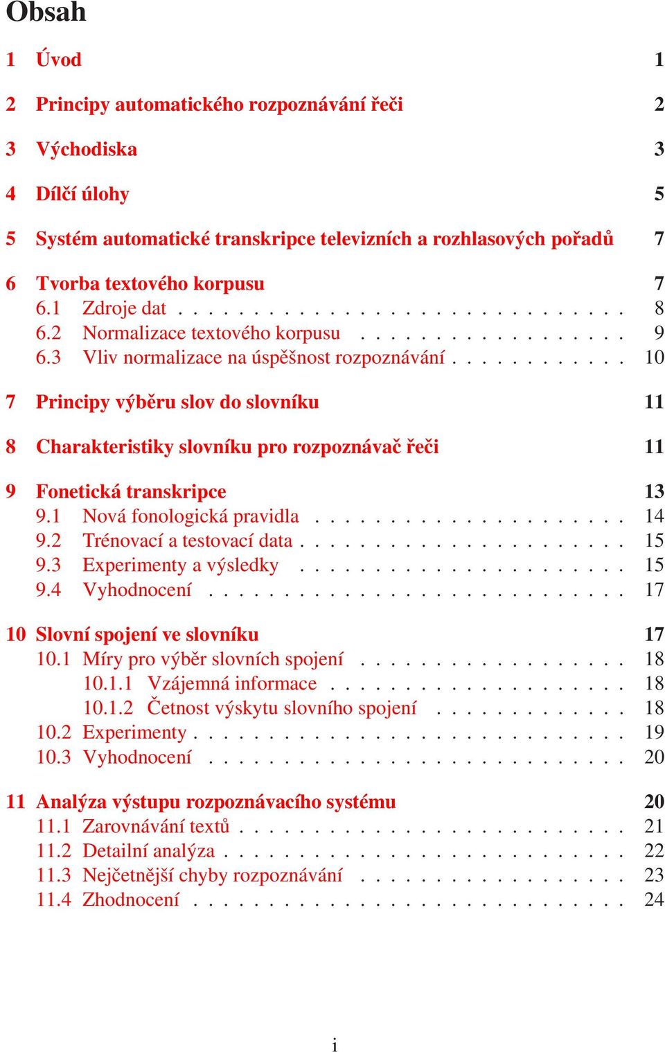 ........... 10 7 Principy výběru slov do slovníku 11 8 Charakteristiky slovníku pro rozpoznávač řeči 11 9 Fonetická transkripce 13 9.1 Nová fonologická pravidla..................... 14 9.