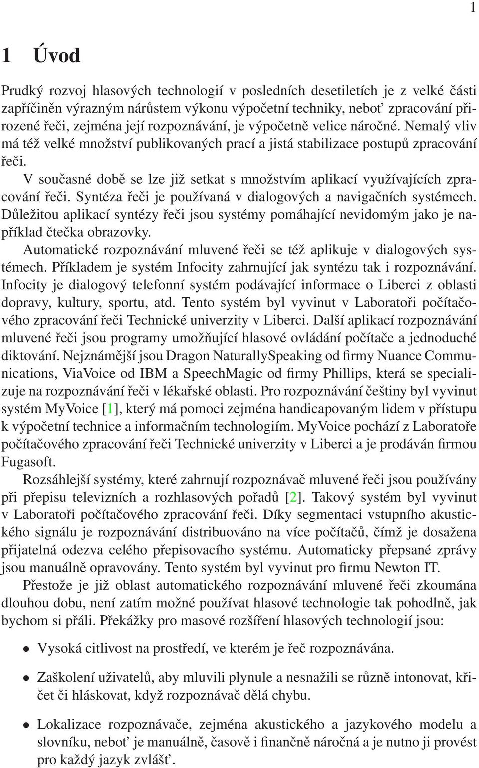 V současné době se lze již setkat s množstvím aplikací využívajících zpracování řeči. Syntéza řeči je používaná v dialogových a navigačních systémech.