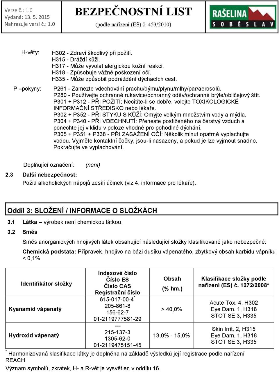 P301 + P312 - PŘI POŽITÍ: Necítíte-li se dobře, volejte TOXIKOLOGICKÉ INFORMAČNÍ STŘEDISKO nebo lékaře. P302 + P352 - PŘI STYKU S KŮŽÍ: Omyjte velkým množstvím vody a mýdla.