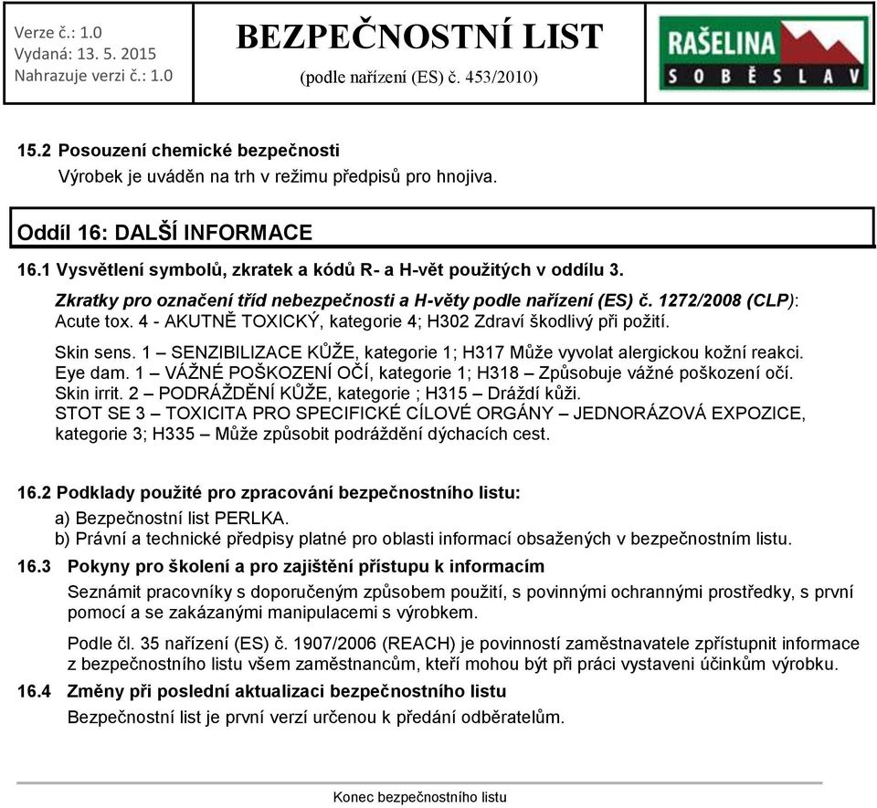 1 SENZIBILIZACE KŮŽE, kategorie 1; H317 Může vyvolat alergickou kožní reakci. Eye dam. 1 VÁŽNÉ POŠKOZENÍ OČÍ, kategorie 1; H318 Způsobuje vážné poškození očí. Skin irrit.