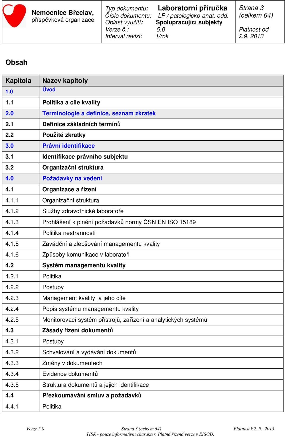 1.4 Politika nestrannosti 4.1.5 Zavádění a zlepšování managementu kvality 4.1.6 Způsoby komunikace v laboratoři 4.2 Systém managementu kvality 4.2.1 Politika 4.2.2 Postupy 4.2.3 Management kvality a jeho cíle 4.