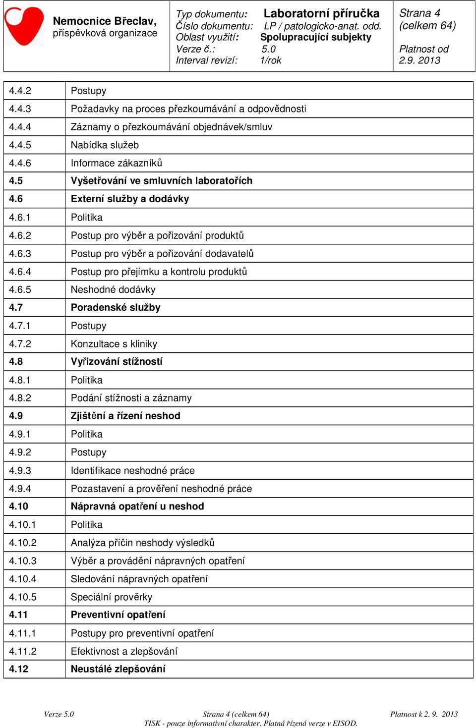 6.5 Neshodné dodávky 4.7 Poradenské služby 4.7.1 Postupy 4.7.2 Konzultace s kliniky 4.8 Vyřizování stížností 4.8.1 Politika 4.8.2 Podání stížnosti a záznamy 4.9 Zjištění a řízení neshod 4.9.1 Politika 4.9.2 Postupy 4.