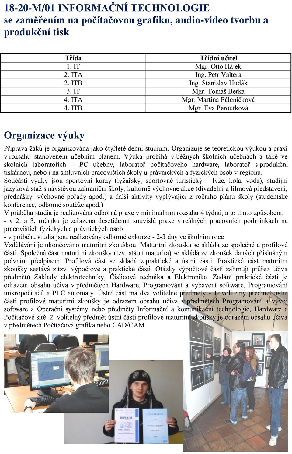 Organizuje se teoretickou výukou a praxí v rozsahu stanoveném učebním plánem.