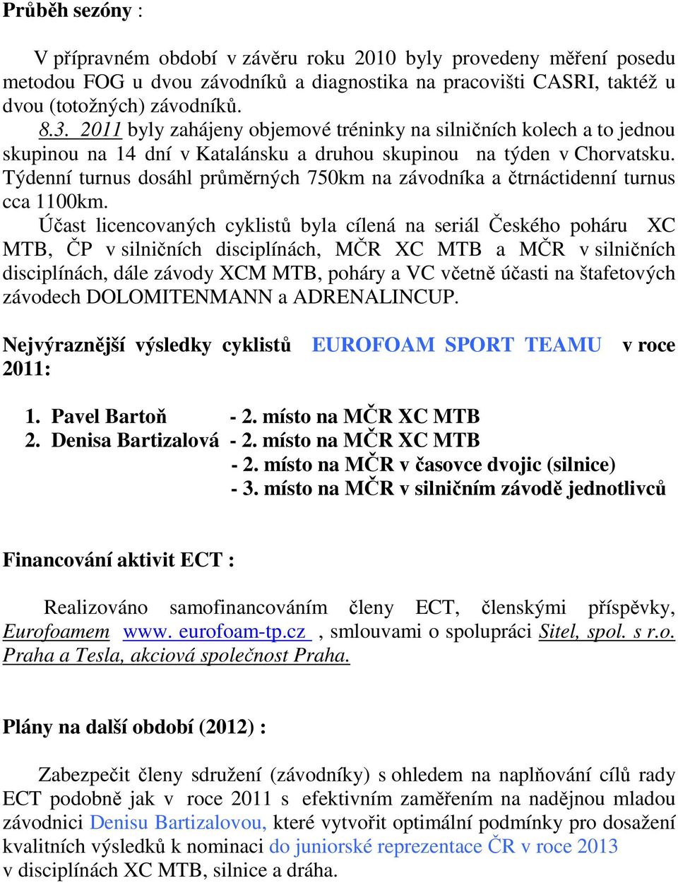 Týdenní turnus dosáhl průměrných 750km na závodníka a čtrnáctidenní turnus cca 1100km.