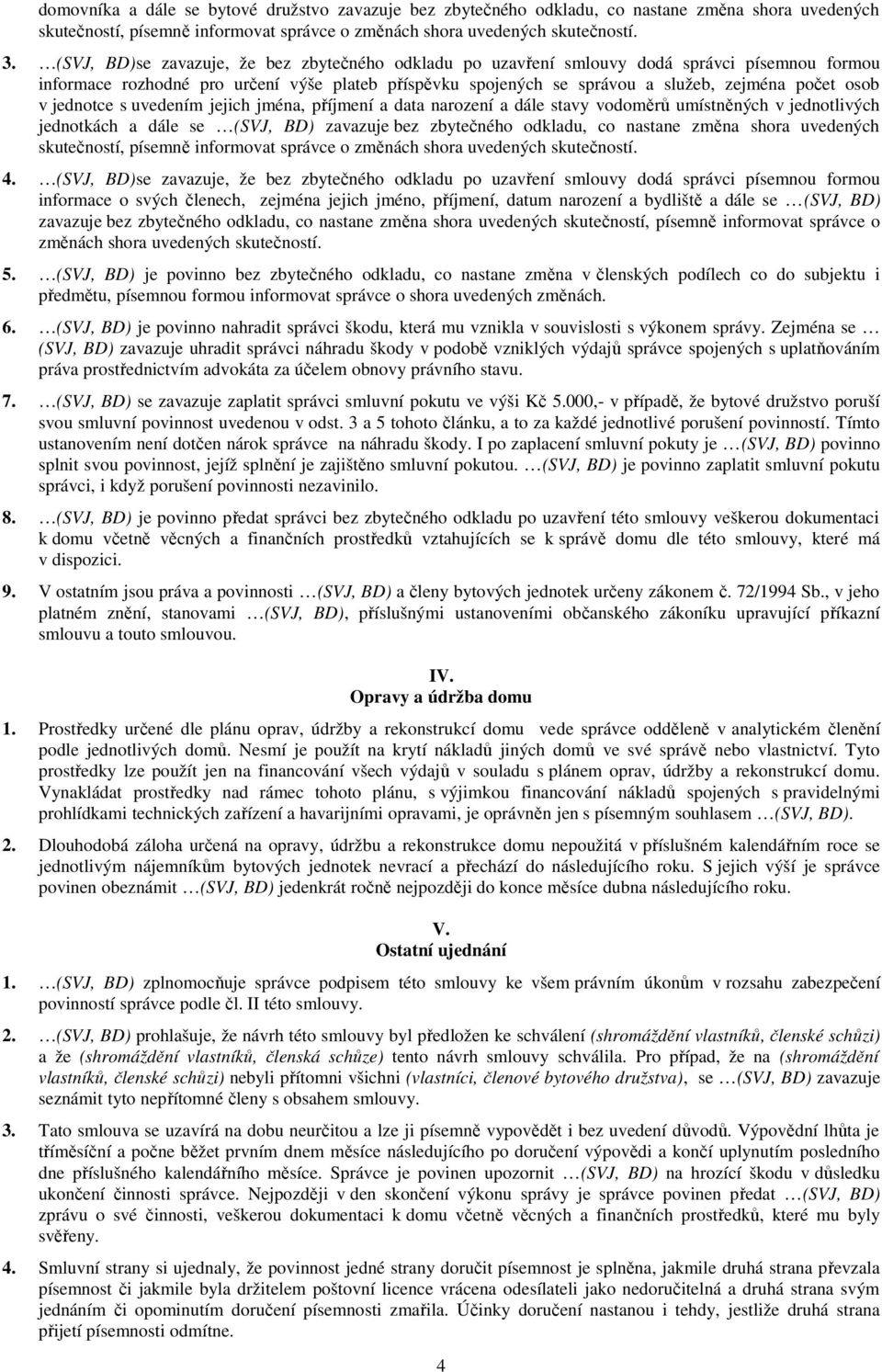 v jednotce s uvedením jejich jména, příjmení a data narození a dále stavy vodoměrů umístněných v jednotlivých jednotkách a dále se (SVJ, BD) zavazuje bez zbytečného odkladu, co nastane změna shora