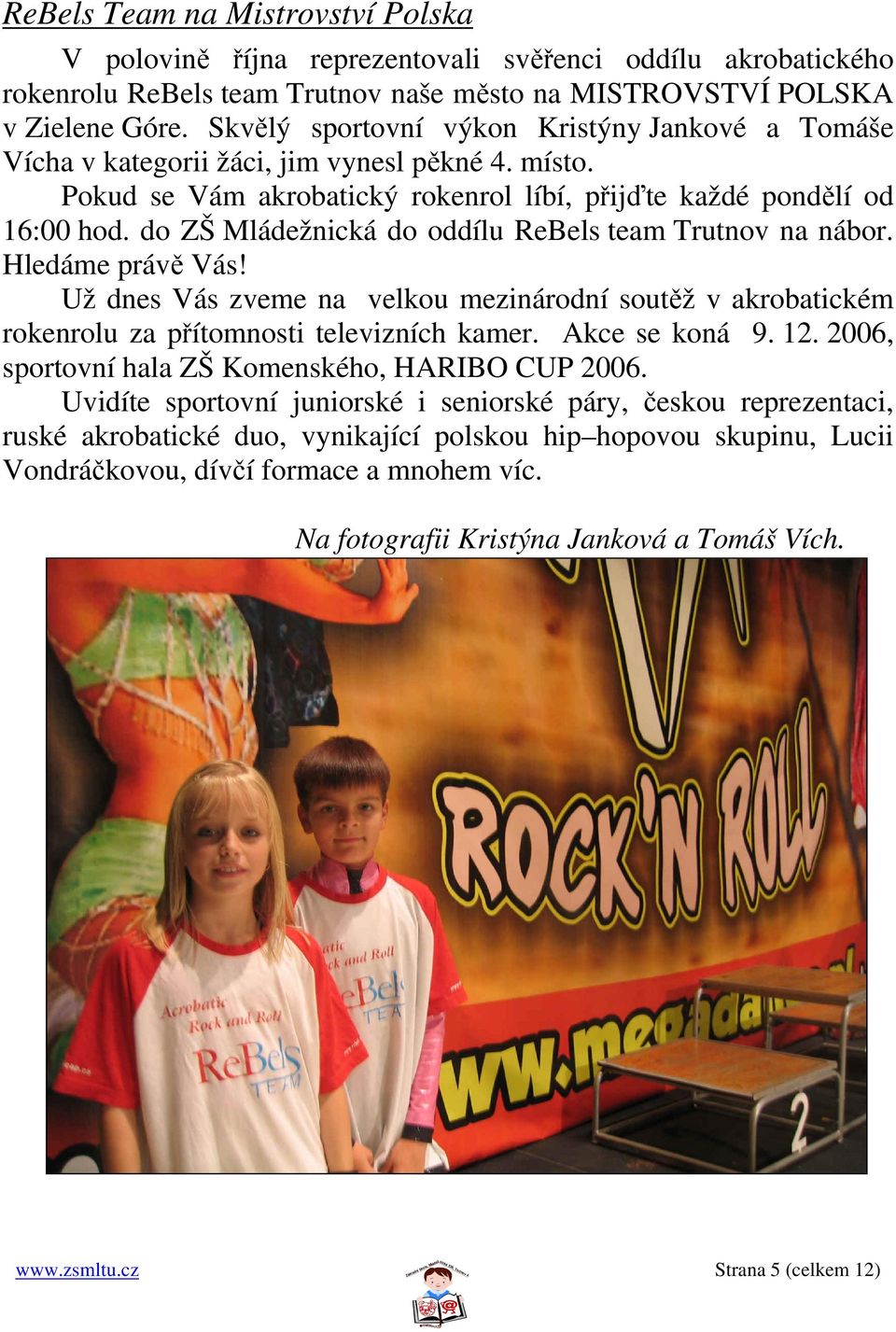 do ZŠ Mládežnická do oddílu ReBels team Trutnov na nábor. Hledáme právě Vás! Už dnes Vás zveme na velkou mezinárodní soutěž v akrobatickém rokenrolu za přítomnosti televizních kamer. Akce se koná 9.