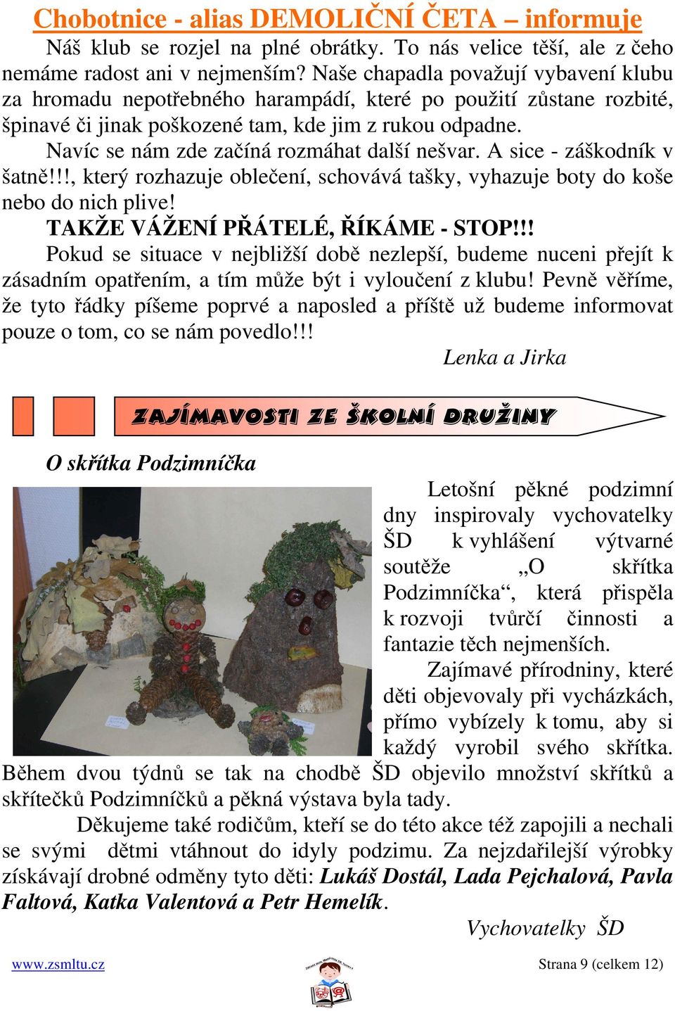Navíc se nám zde začíná rozmáhat další nešvar. A sice - záškodník v šatně!!!, který rozhazuje oblečení, schovává tašky, vyhazuje boty do koše nebo do nich plive! TAKŽE VÁŽENÍ PŘÁTELÉ, ŘÍKÁME - STOP!