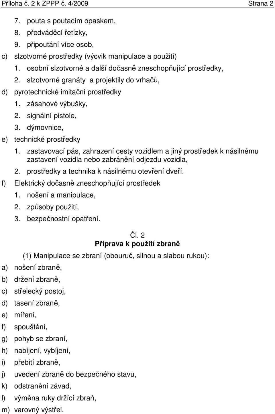 dýmovnice, e) technické prostředky 1. zastavovací pás, zahrazení cesty vozidlem a jiný prostředek k násilnému zastavení vozidla nebo zabránění odjezdu vozidla, 2.