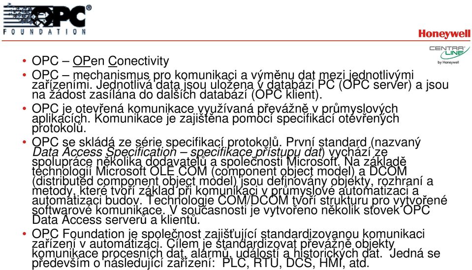 Komunikace je zajištěna pomocí specifikací otevřených protokolů. OPC se skládá ze série specifikací protokolů.