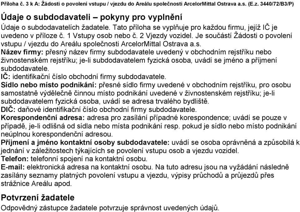 Je součástí Žádosti o povolení vstupu / vjezdu do Areálu společnosti ArcelorMittal Ostrava a.s. Název firmy: přesný název firmy subdodavatele uvedený v obchodním rejstříku nebo živnostenském rejstříku; je-li subdodavatelem fyzická osoba, uvádí se jméno a příjmení subdodavatele.