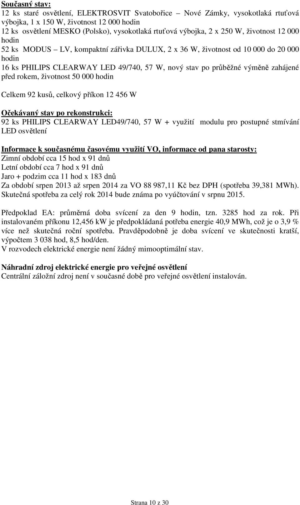 5 hodin Celkem 92 kusů, celkový příkon 12 456 W Očekávaný stav po rekonstrukci: 92 ks PHILIPS CLEARWAY LED49/74, 57 W + využití modulu pro postupné stmívání LED osvětlení Informace k současnému