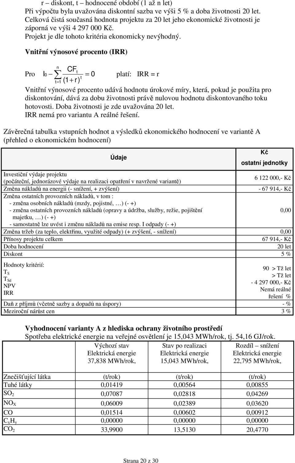 Vnitřní výnosové procento (IRR) n CFt Pro I = platí: IRR = r t t= 1 (1+ r) Vnitřní výnosové procento udává hodnotu úrokové míry, která, pokud je použita pro diskontování, dává za dobu životnosti