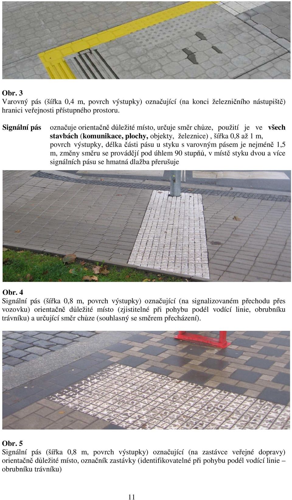 s varovným pásem je nejméně 1,5 m, změny směru se provádějí pod úhlem 90 stupňů, v místě styku dvou a více signálních pásu se hmatná dlažba přerušuje Obr.