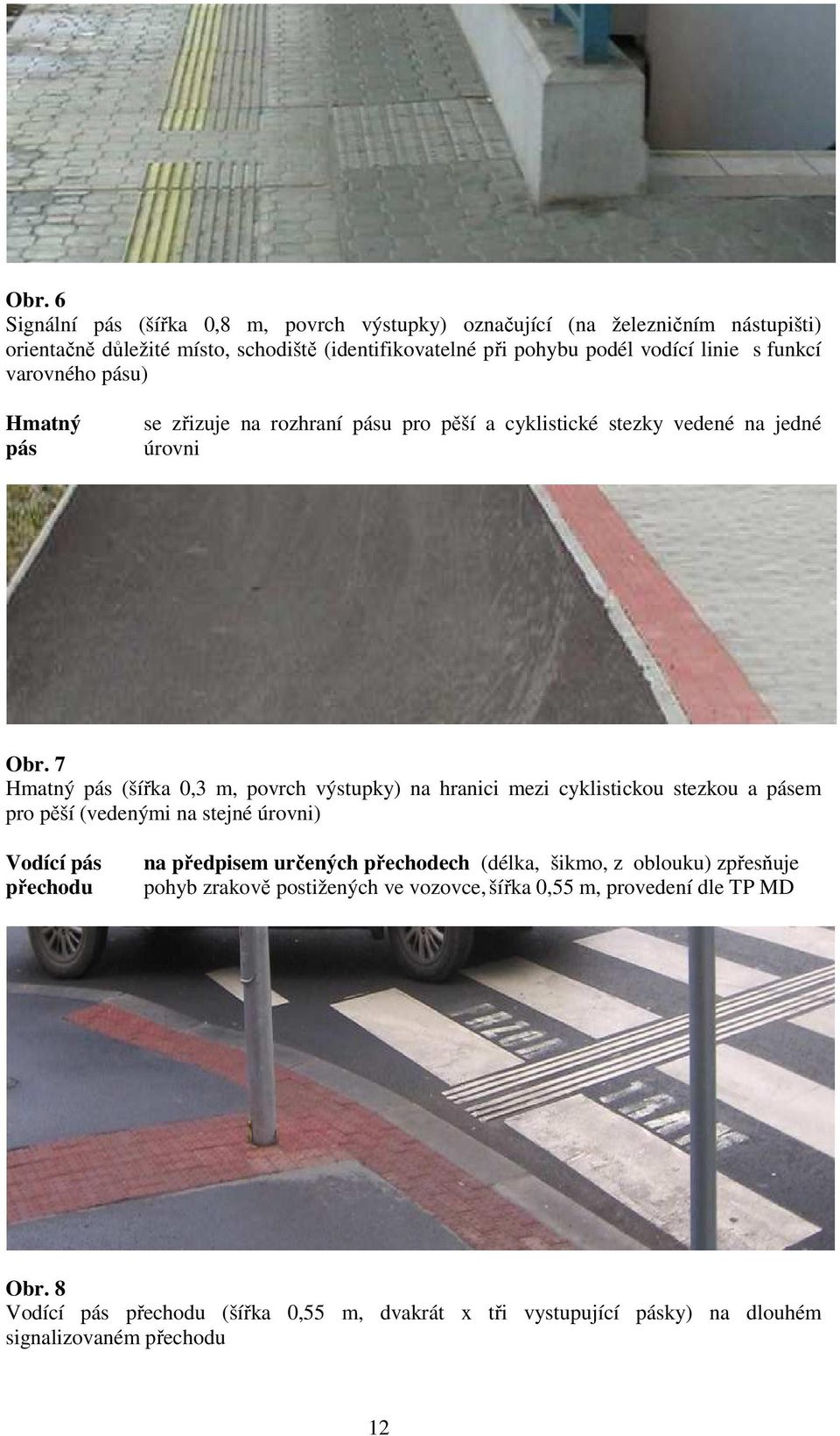 7 Hmatný pás (šířka 0,3 m, povrch výstupky) na hranici mezi cyklistickou stezkou a pásem pro pěší (vedenými na stejné úrovni) Vodící pás přechodu na předpisem určených
