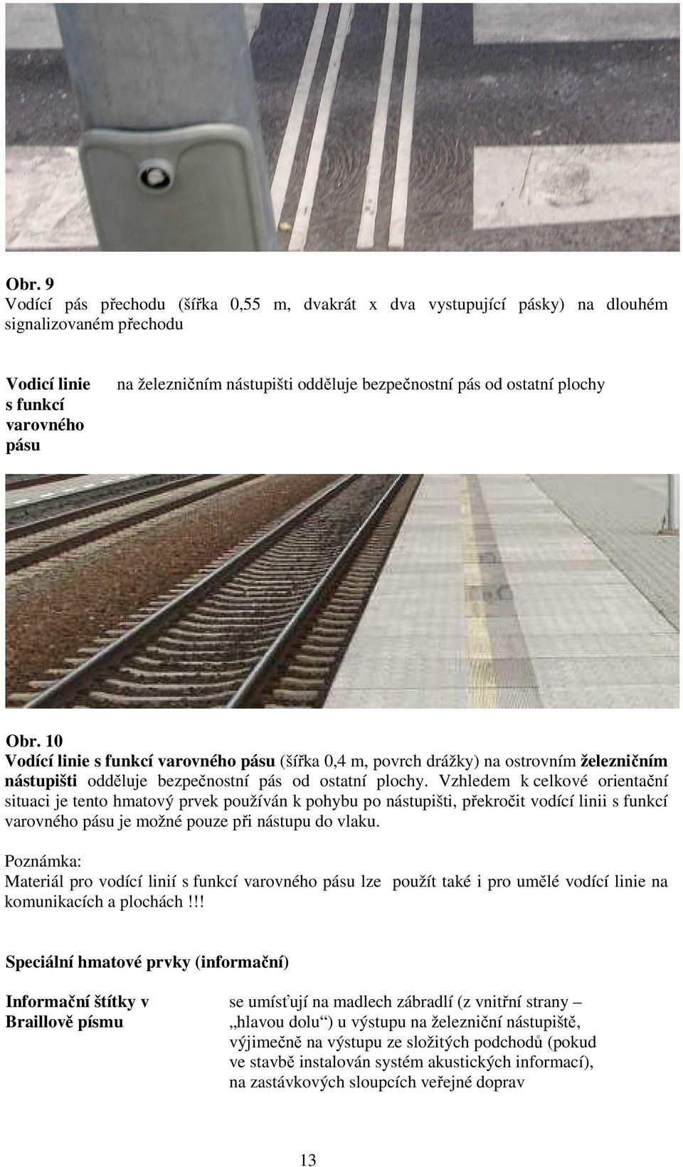 Vzhledem k celkové orientační situaci je tento hmatový prvek používán k pohybu po nástupišti, překročit vodící linii s funkcí varovného pásu je možné pouze při nástupu do vlaku.