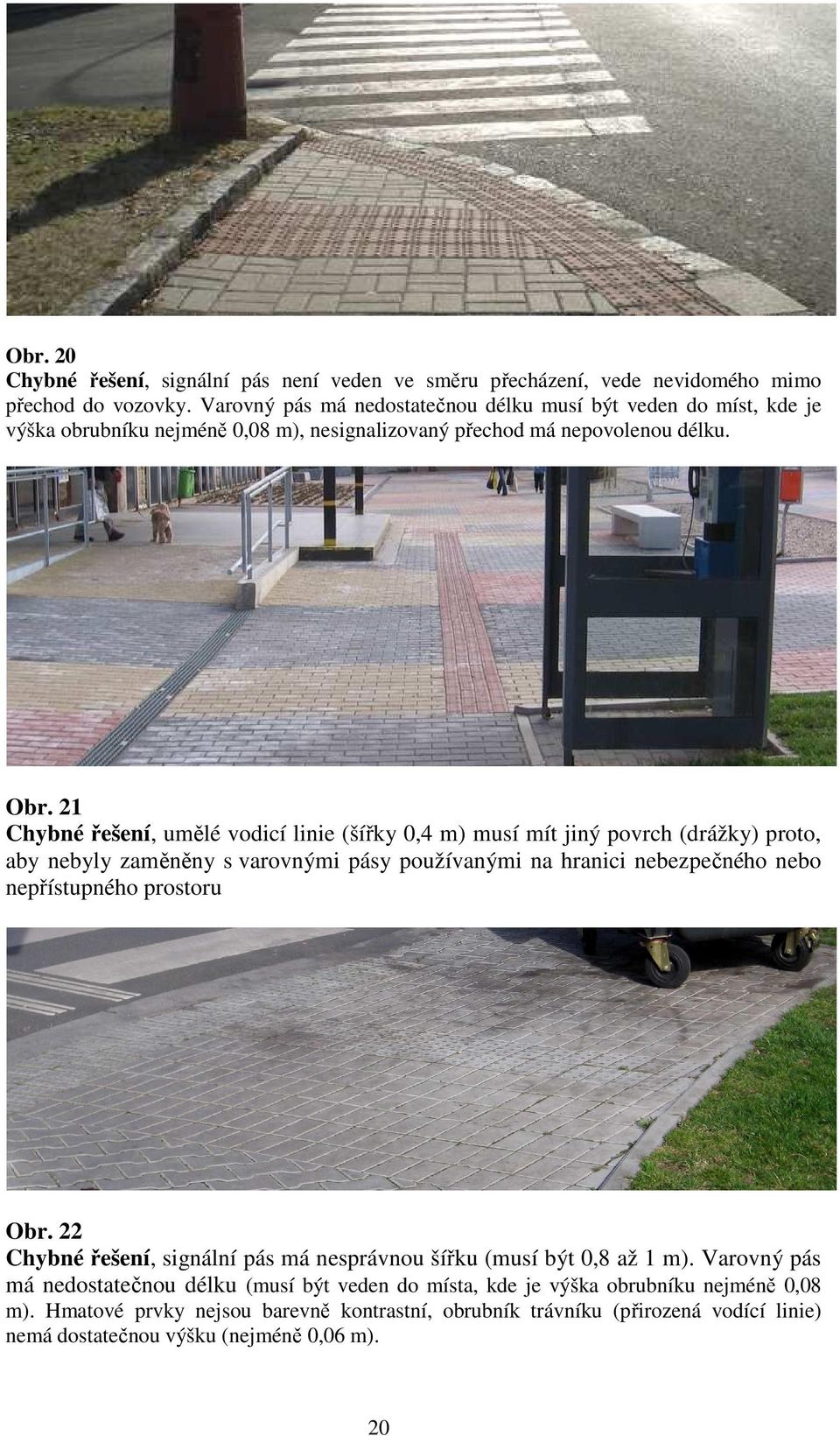 21 Chybné řešení, umělé vodicí linie (šířky 0,4 m) musí mít jiný povrch (drážky) proto, aby nebyly zaměněny s varovnými pásy používanými na hranici nebezpečného nebo nepřístupného prostoru