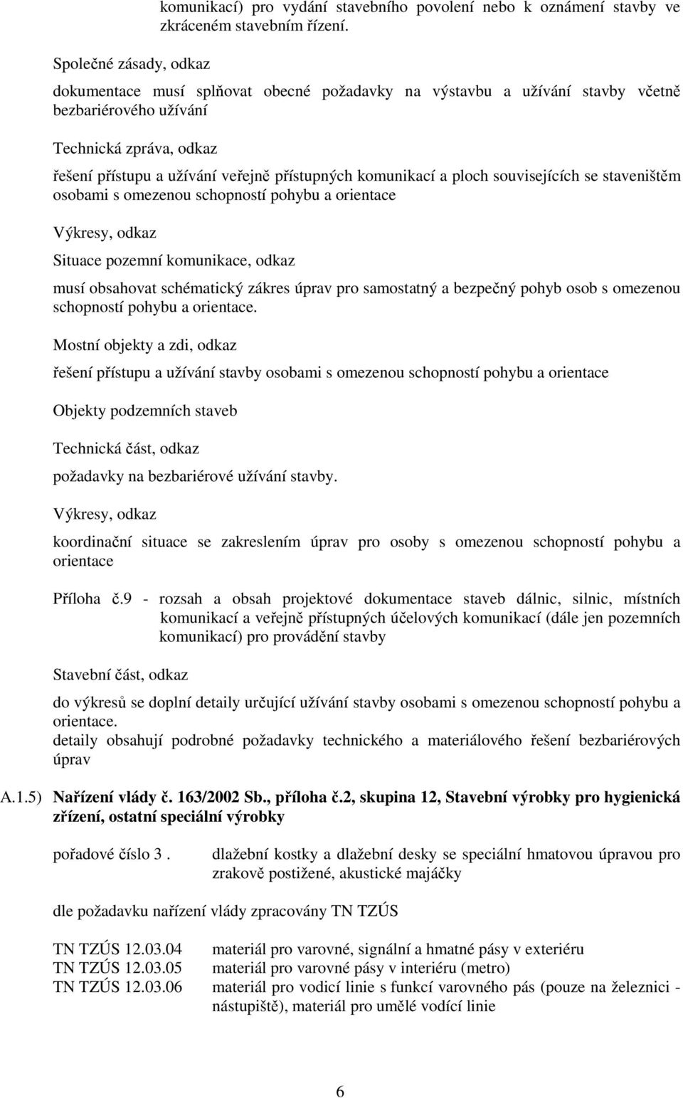 souvisejících se staveništěm osobami s omezenou schopností pohybu a orientace Výkresy, odkaz Situace pozemní komunikace, odkaz musí obsahovat schématický zákres úprav pro samostatný a bezpečný pohyb