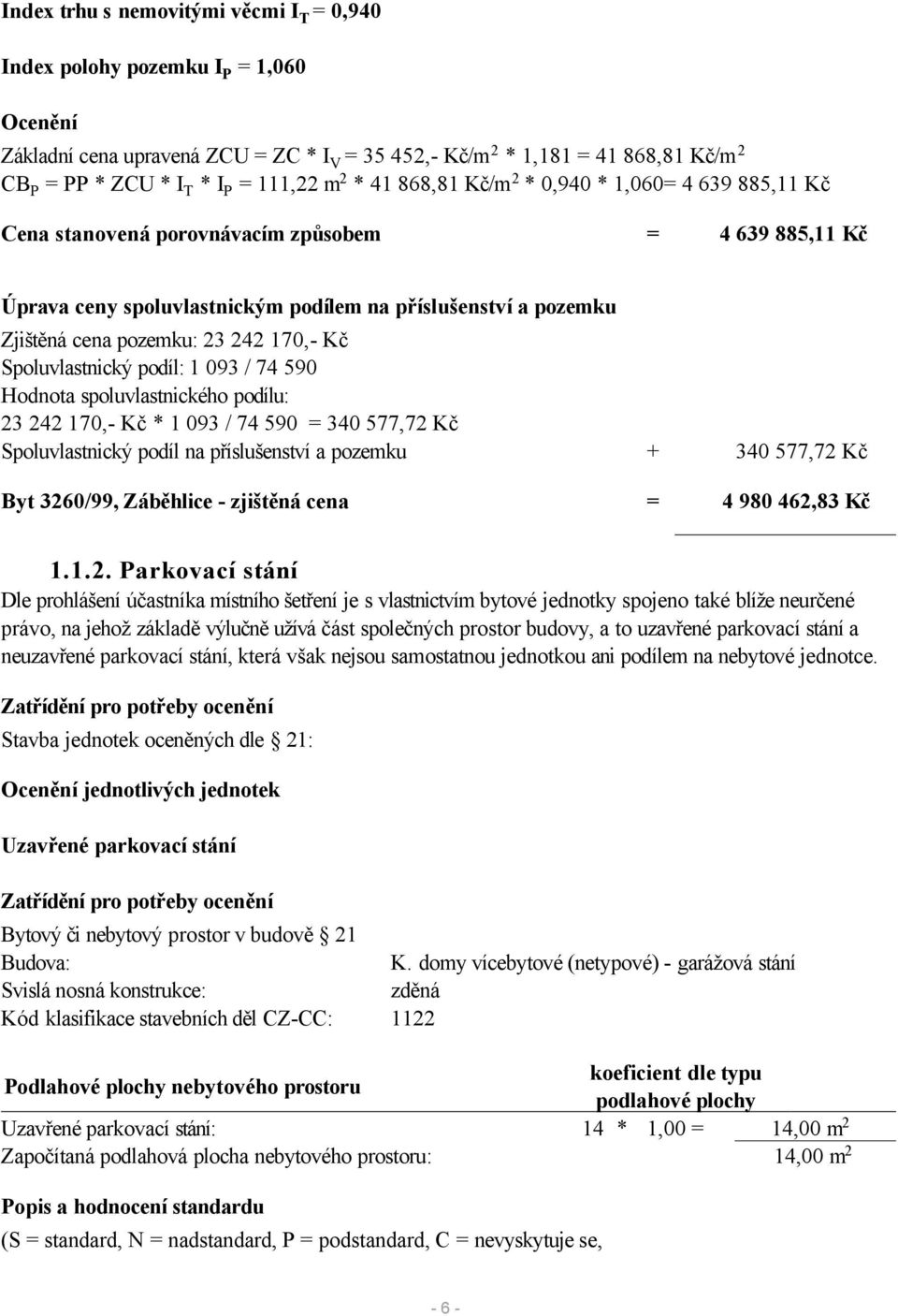 pozemku: 23 242 170,- Kč Spoluvlastnický podíl: 1 093 / 74 590 Hodnota spoluvlastnického podílu: 23 242 170,- Kč * 1 093 / 74 590 = 340 577,72 Kč Spoluvlastnický podíl na příslušenství a pozemku +