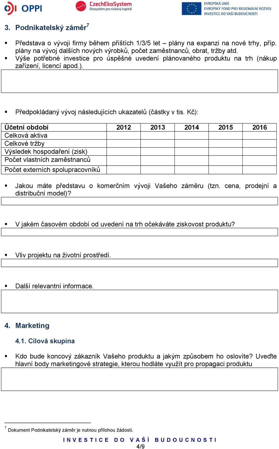 Kč): Účetní období 2012 2013 2014 2015 2016 Celková aktiva Celkové tržby Výsledek hospodaření (zisk) Počet vlastních zaměstnanců Počet externích spolupracovníků Jakou máte představu o komerčním