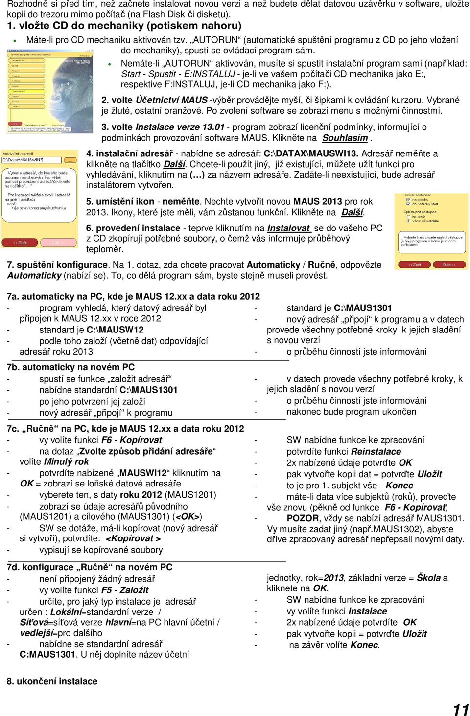 Nemáte-li AUTORUN aktivován, musíte si spustit instalační program sami (například: Start - Spustit - E:INSTALUJ - je-li ve vašem počítači CD mechanika jako E:, respektive F:INSTALUJ, je-li CD