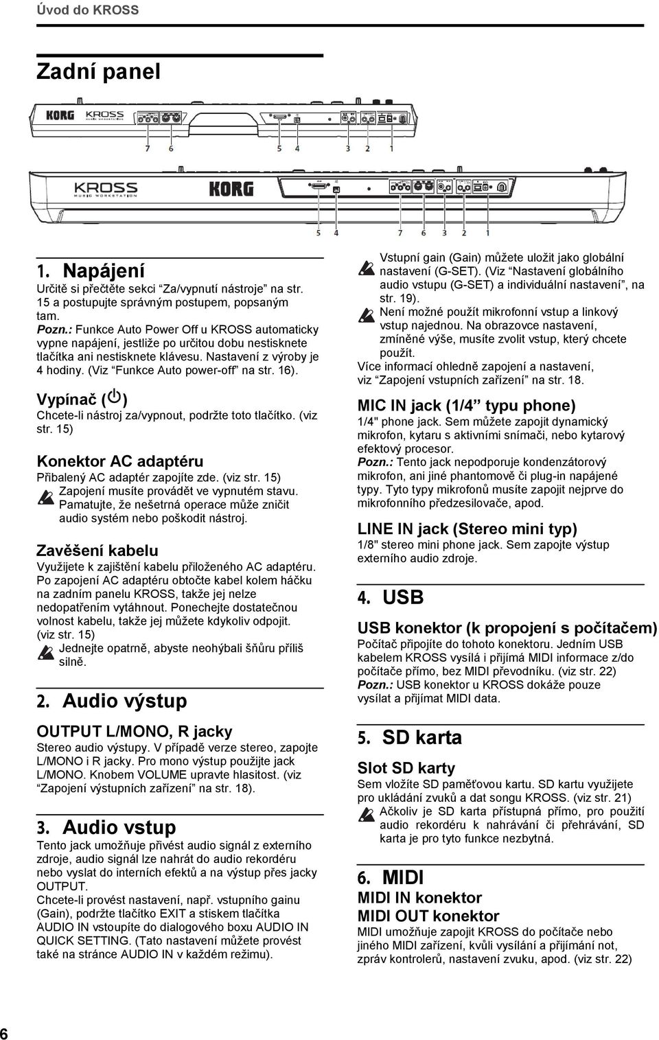 16). Vypínač ( ) Chcete-li nástroj za/vypnout, podržte toto tlačítko. (viz str. 15) Konektor AC adaptéru Přibalený AC adaptér zapojíte zde. (viz str. 15) Zapojení musíte provádět ve vypnutém stavu.