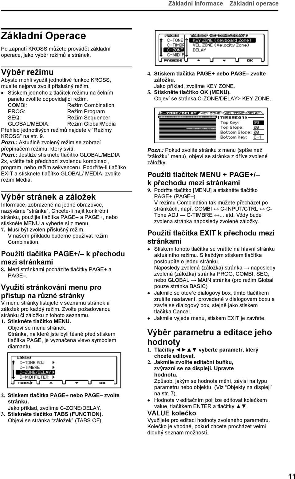 COMBI: Režim Combination PROG: Režim Program SEQ: Režim Sequencer GLOBAL/MEDIA: Režim Global/Media Přehled jednotlivých režimů najdete v Režimy KROSS na str. 9. Pozn.