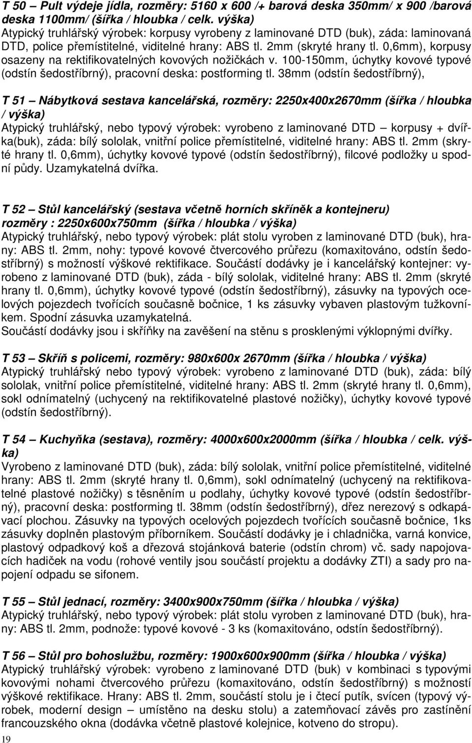 0,6mm), korpusy osazeny na rektifikovatelných kovových nožičkách v. 100-150mm, úchytky kovové typové (odstín šedostříbrný), pracovní deska: postforming tl.