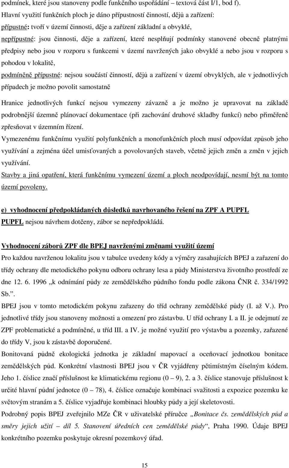 které nesplňují podmínky stanovené obecně platnými předpisy nebo jsou v rozporu s funkcemi v území navržených jako obvyklé a nebo jsou v rozporu s pohodou v lokalitě, podmíněně přípustné: nejsou