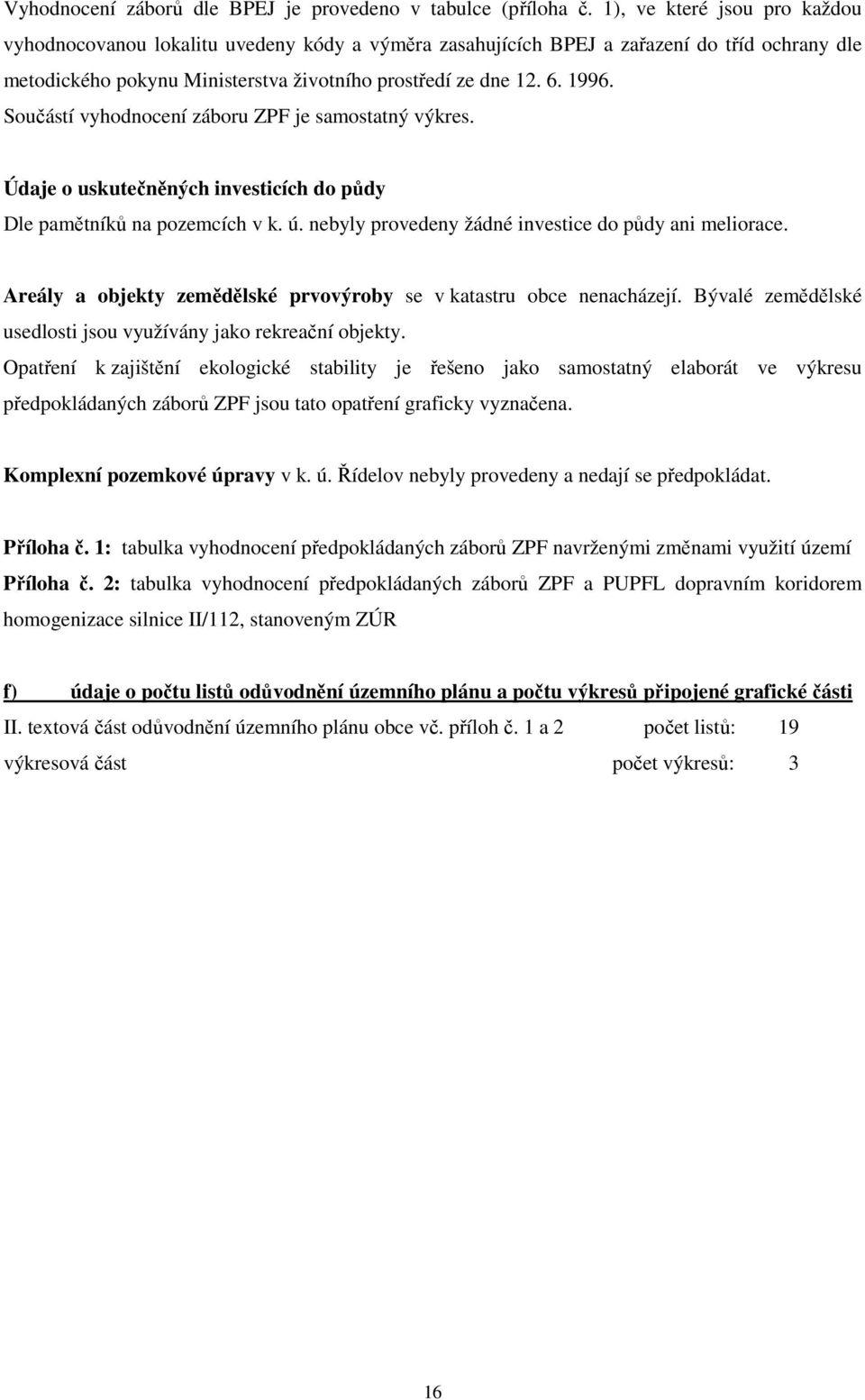 Součástí vyhodnocení záboru ZPF je samostatný výkres. Údaje o uskutečněných investicích do půdy Dle pamětníků na pozemcích v k. ú. nebyly provedeny žádné investice do půdy ani meliorace.