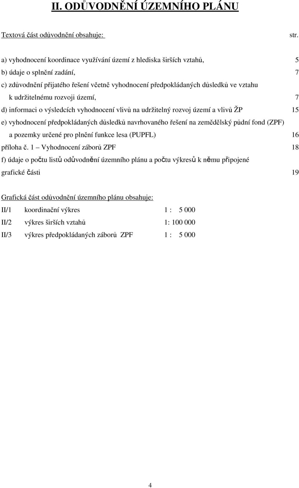 rozvoji území, 7 d) informaci o výsledcích vyhodnocení vlivů na udržitelný rozvoj území a vlivů ŽP 15 e) vyhodnocení předpokládaných důsledků navrhovaného řešení na zemědělský půdní fond (ZPF) a