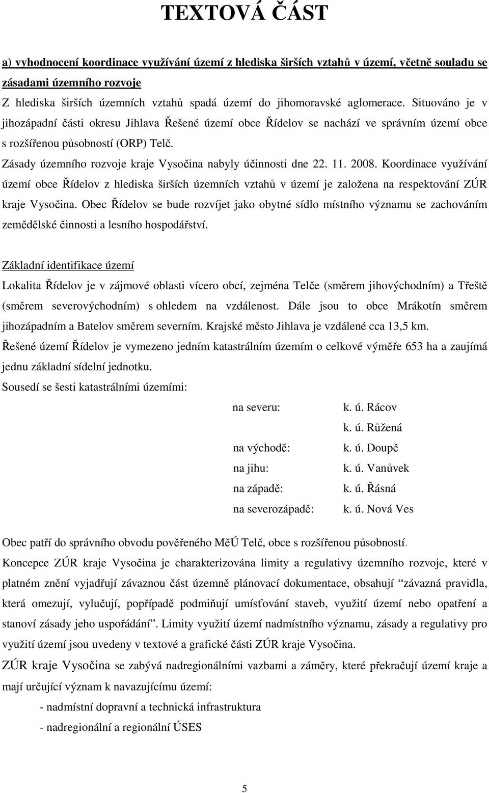 Zásady územního rozvoje kraje Vysočina nabyly účinnosti dne 22. 11. 2008.