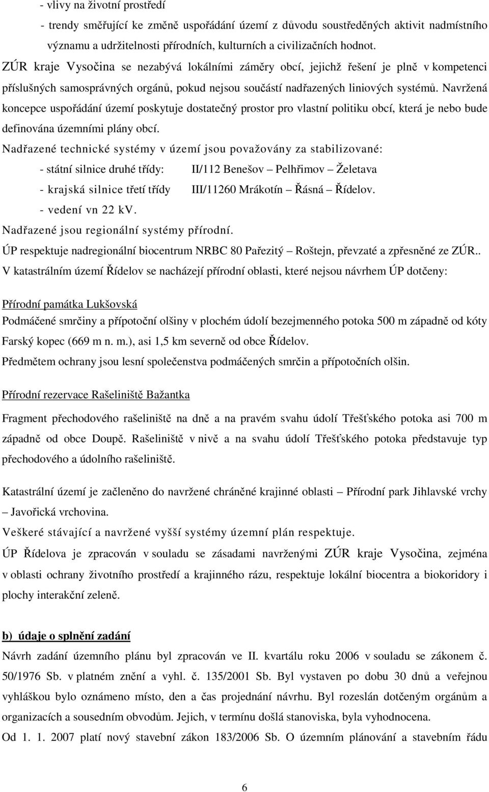 Navržená koncepce uspořádání území poskytuje dostatečný prostor pro vlastní politiku obcí, která je nebo bude definována územními plány obcí.