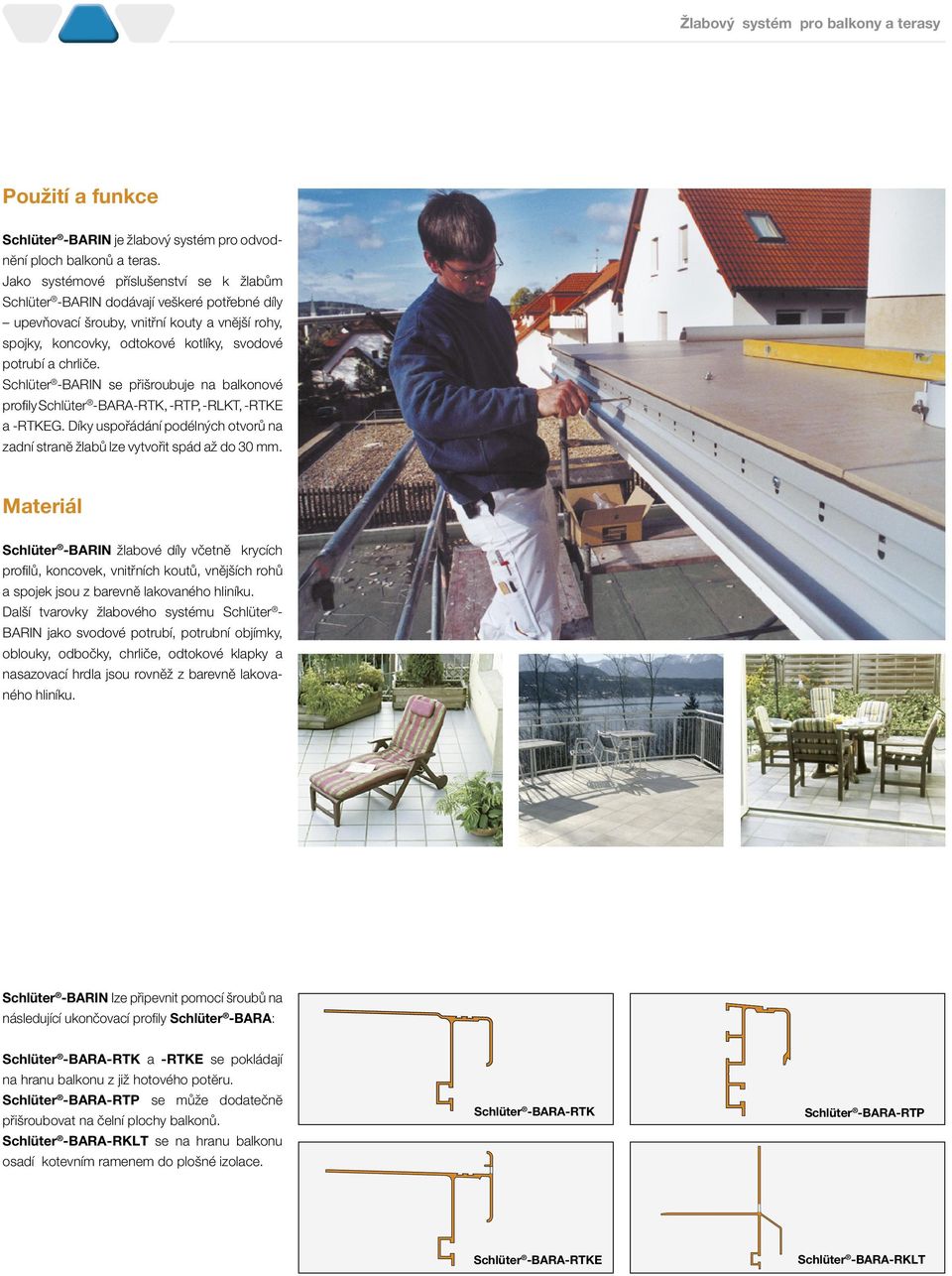 Schlüter -BARIN se přišroubuje na balkonové profily Schlüter -BARA-RTK,-RTP, -RLKT, -RTKE a -RTKEG. Díky uspořádání podélných otvorů na zadní stranĕ žlabů lze vytvořit spád až do 30 mm.