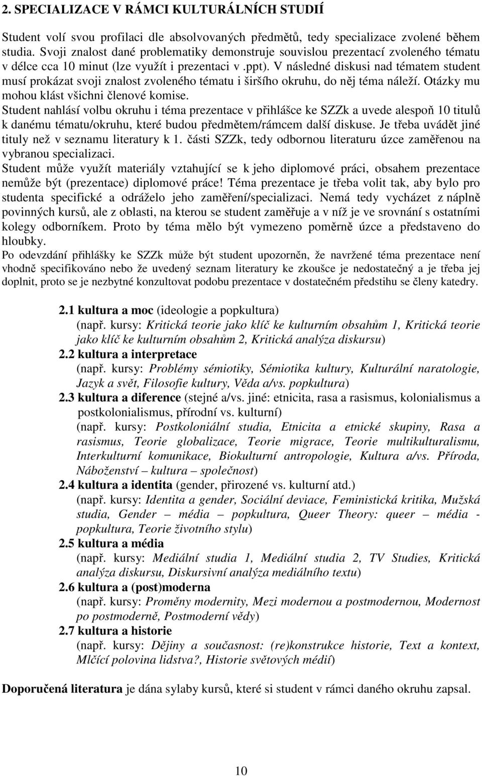 V následné diskusi nad tématem student musí prokázat svoji znalost zvoleného tématu i širšího okruhu, do něj téma náleží. Otázky mu mohou klást všichni členové komise.