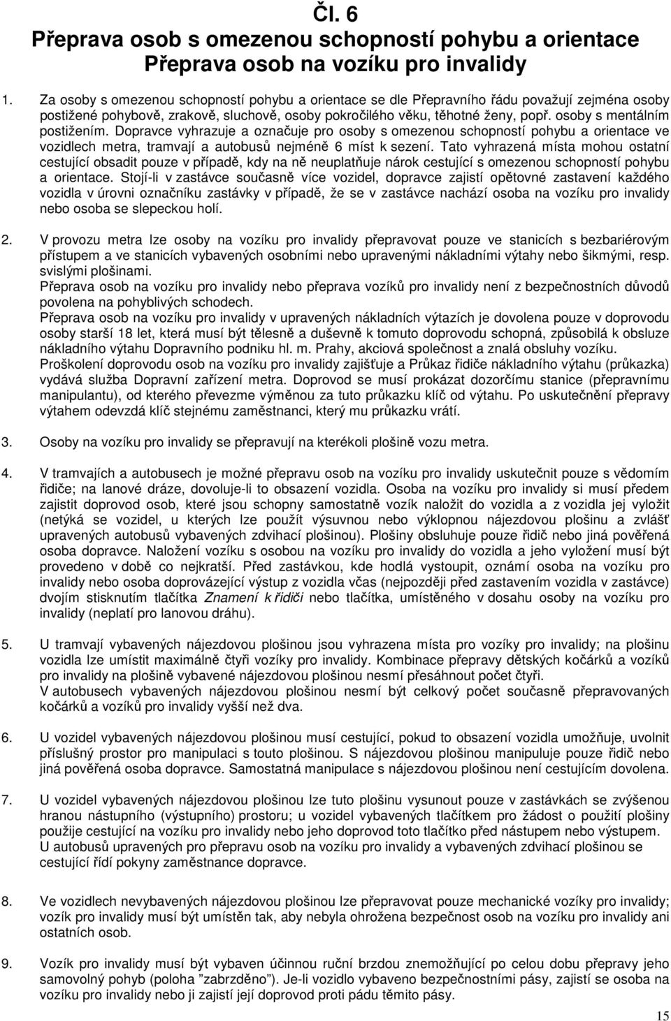 osoby s mentálním postižením. Dopravce vyhrazuje a označuje pro osoby s omezenou schopností pohybu a orientace ve vozidlech metra, tramvají a autobusů nejméně 6 míst k sezení.