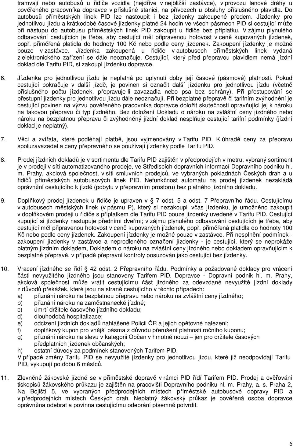 Jízdenky pro jednotlivou jízdu a krátkodobé časové jízdenky platné 24 hodin ve všech pásmech PID si cestující může při nástupu do autobusu příměstských linek PID zakoupit u řidiče bez příplatku.