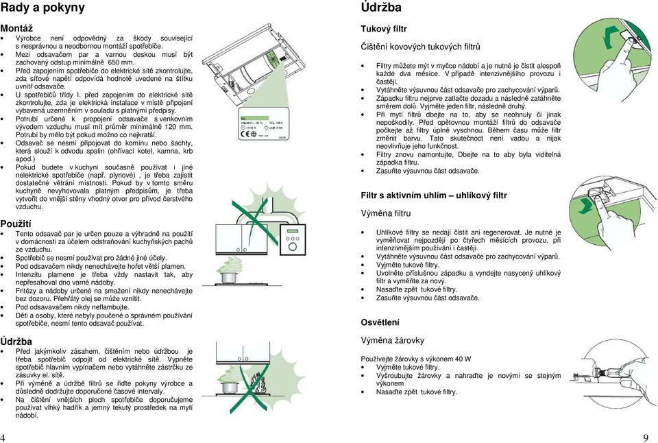 před zapojením do elektrické sítě zkontrolujte, zda je elektrická instalace v místě připojení vybavená uzemněním v souladu s platnými předpisy.