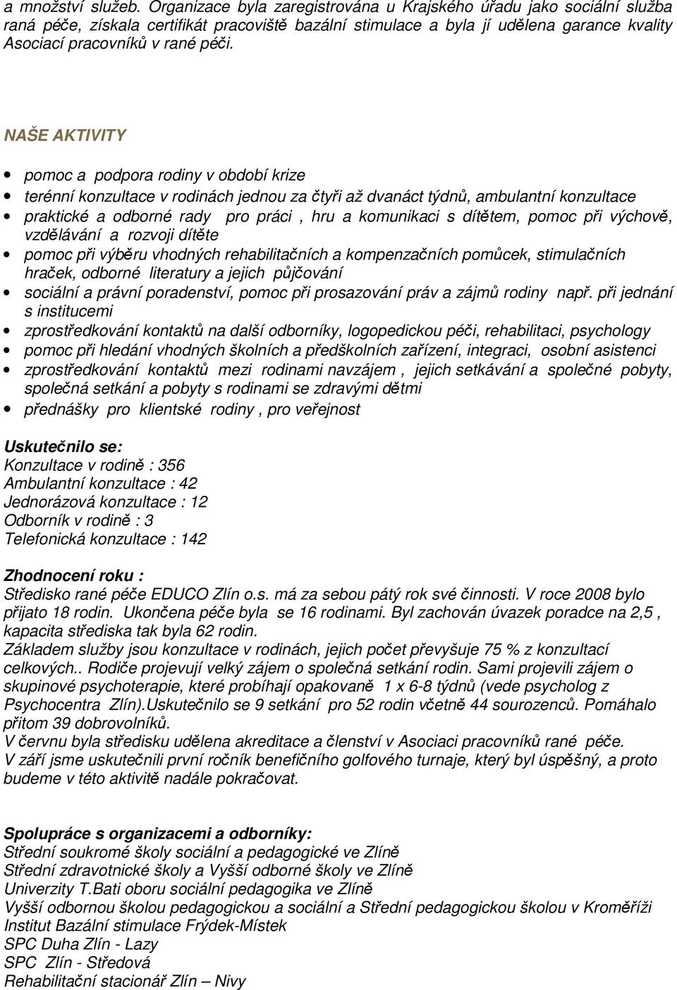 NAŠE AKTIVITY pomoc a podpora rodiny v období krize terénní konzultace v rodinách jednou za čtyři až dvanáct týdnů, ambulantní konzultace praktické a odborné rady pro práci, hru a komunikaci s