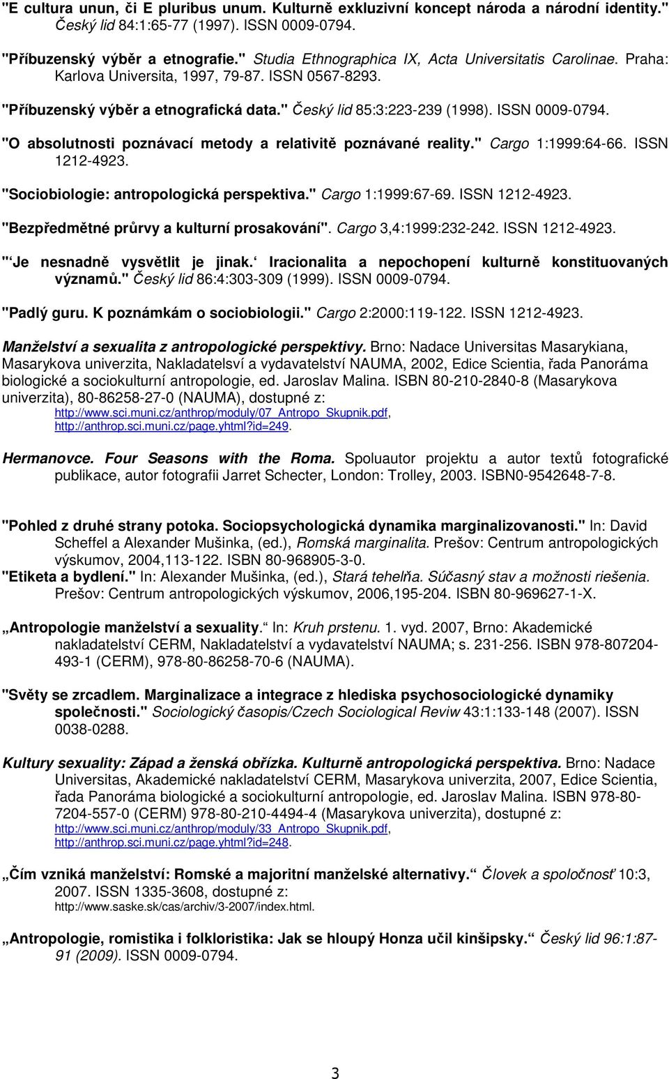 "O absolutnosti poznávací metody a relativitě poznávané reality." Cargo 1:1999:64-66. ISSN 1212-4923. "Sociobiologie: antropologická perspektiva." Cargo 1:1999:67-69. ISSN 1212-4923. "Bezpředmětné průrvy a kulturní prosakování".