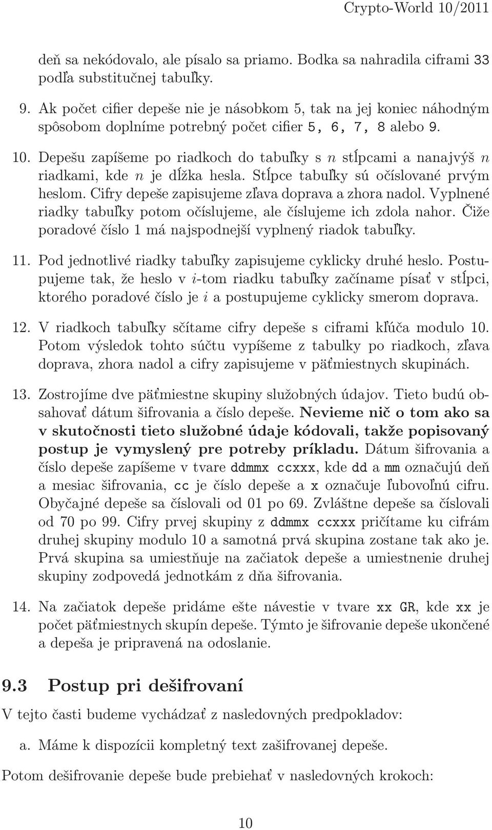 Stĺpce tabuľky sú očíslované prvým heslom. Cifry depeše zapisujeme zľava doprava a zhora nadol. Vyplnené riadky tabuľky potom očíslujeme, ale číslujeme ich zdola nahor.