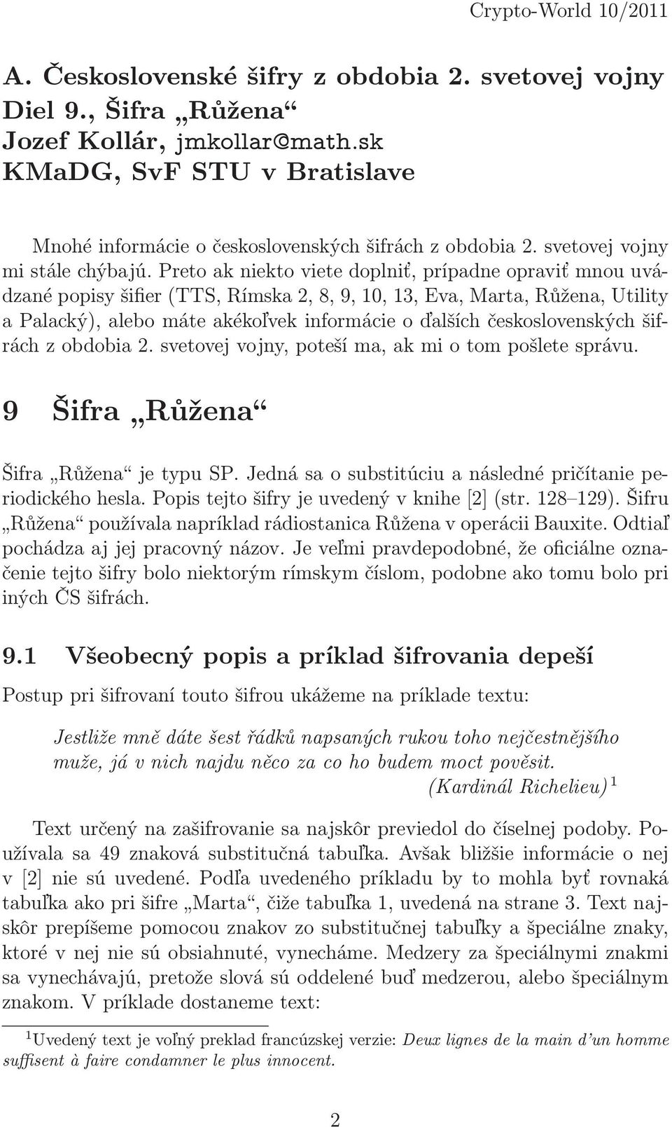 Preto ak niekto viete doplniť, prípadne opraviť mnou uvádzanépopisyšifier(tts,rímska2,8,9,10,13,eva,marta,růžena,utility a Palacký), alebo máte akékoľvek informácie o ďalších československých