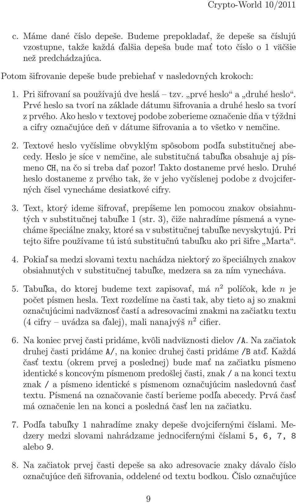 Ako heslo v textovej podobe zoberieme označenie dňa v týždni acifryoznačujúcedeňvdátumešifrovaniaatovšetkovnemčine. 2. Textové heslo vyčíslime obvyklým spôsobom podľa substitučnej abecedy.