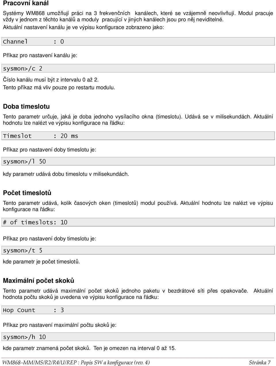 Aktuální nastavení kanálu je ve výpisu konfigurace zobrazeno jako: Channel : 0 Příkaz pro nastavení kanálu je: sysmon>/c 2 Číslo kanálu musí být z intervalu 0 až 2.