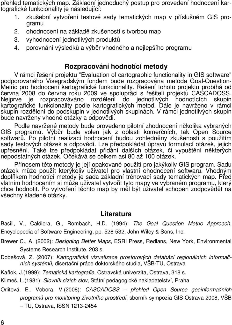 porovnání výsledků a výběr vhodného a nejlepšího programu Rozpracování hodnotící metody V rámci řešení projektu "Evaluation of cartographic functionality in GIS software" podporovaného Visegradským