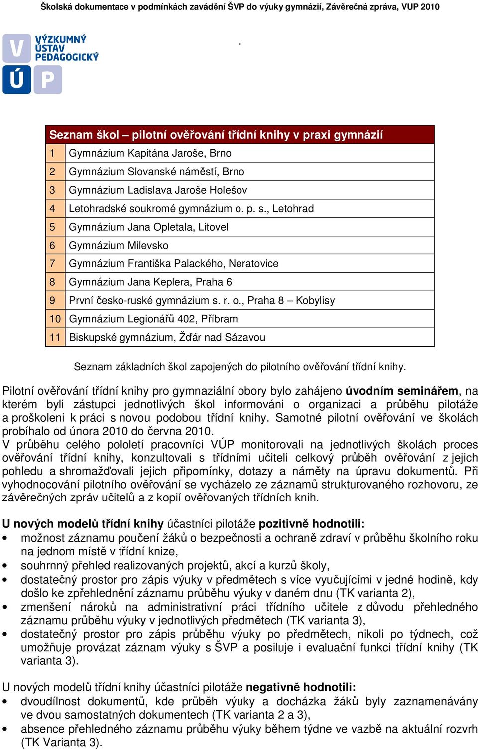 Kobylisy 10 Gymnázium Legionářů 402, Příbram 11 Biskupské gymnázium, Žďár nad Sázavou Seznam základních škol zapojených do pilotního ověřování třídní knihy Pilotní ověřování třídní knihy pro