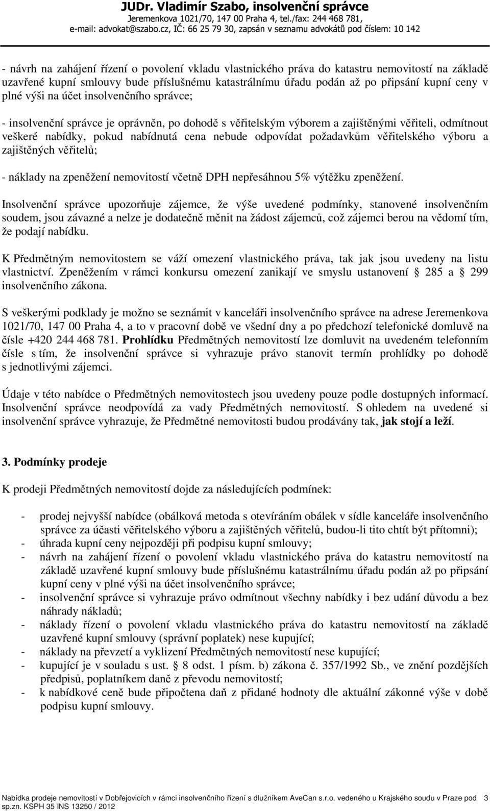 požadavkům věřitelského výboru a zajištěných věřitelů; - náklady na zpeněžení nemovitostí včetně DPH nepřesáhnou 5% výtěžku zpeněžení.