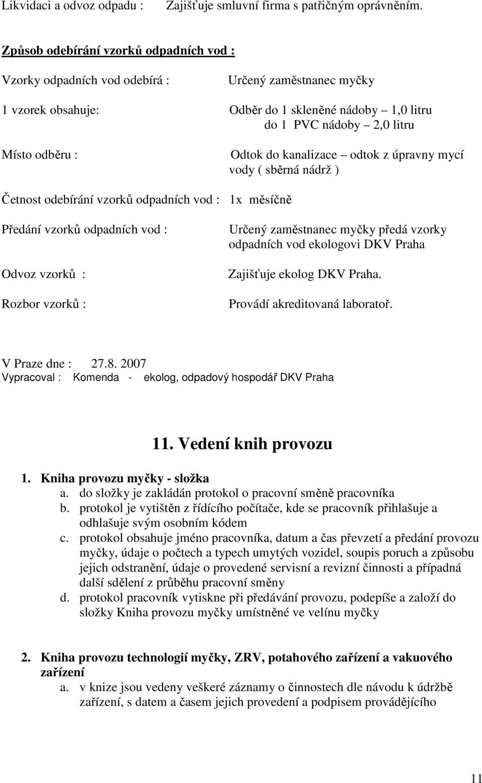 do kanalizace odtok z úpravny mycí vody ( sběrná nádrž ) Četnost odebírání vzorků odpadních vod : 1x měsíčně Předání vzorků odpadních vod : Odvoz vzorků : Rozbor vzorků : Určený zaměstnanec myčky