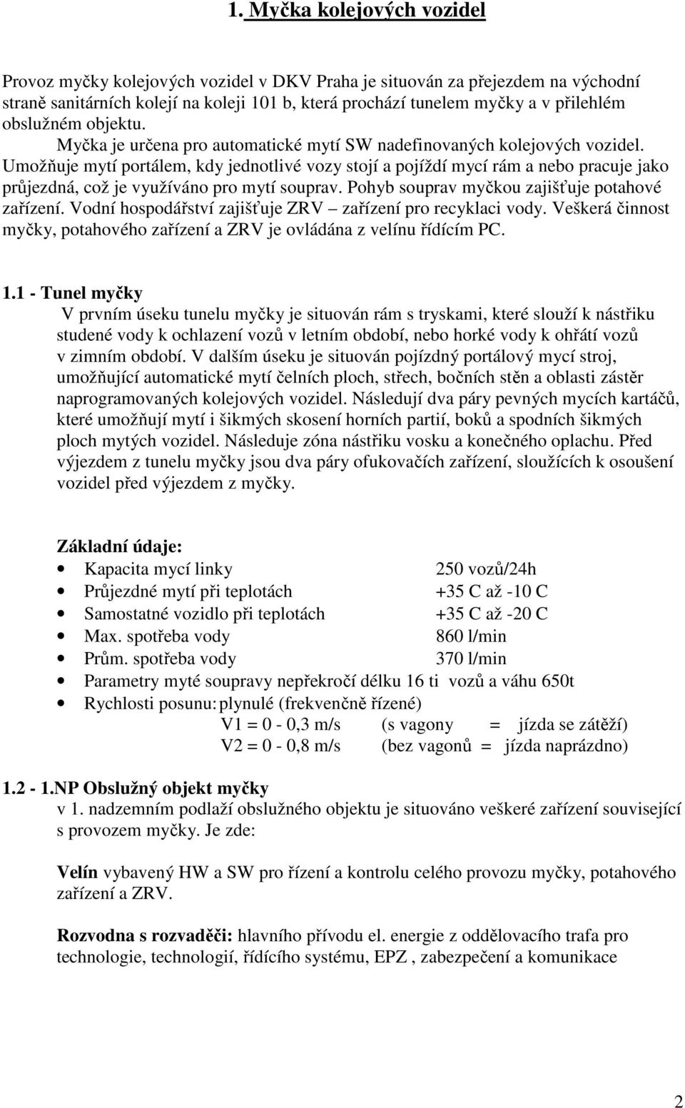 Umožňuje mytí portálem, kdy jednotlivé vozy stojí a pojíždí mycí rám a nebo pracuje jako průjezdná, což je využíváno pro mytí souprav. Pohyb souprav myčkou zajišťuje potahové zařízení.