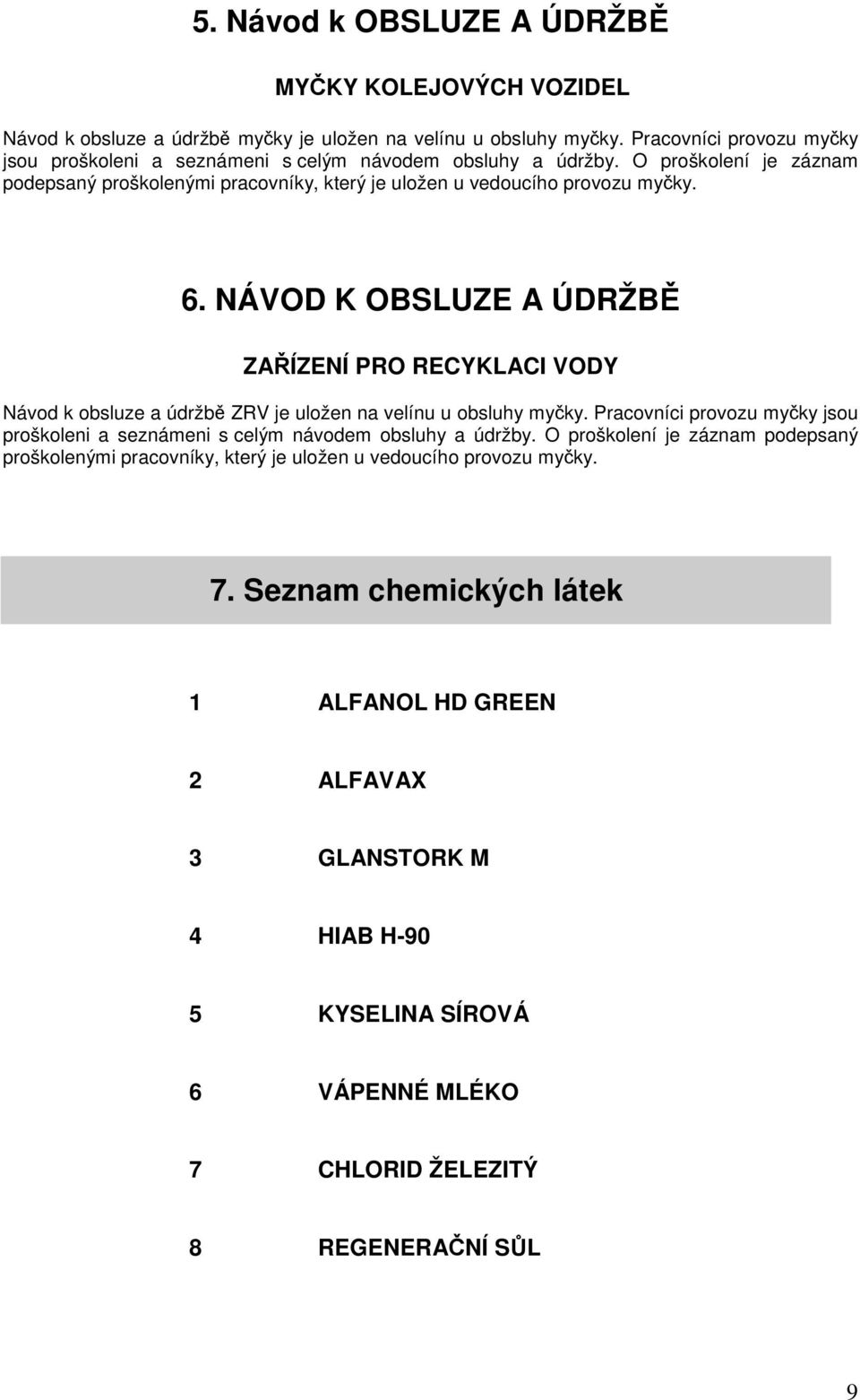 NÁVOD K OBSLUZE A ÚDRŽBĚ ZAŘÍZENÍ PRO RECYKLACI VODY Návod k obsluze a údržbě ZRV je uložen na velínu u obsluhy myčky.